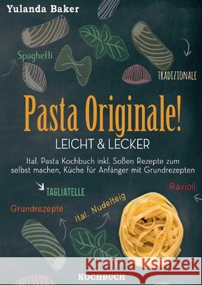 Pasta Originale! Leicht & Lecker: Ital. Pasta Kochbuch inkl. Soßen Rezepte zum selbst machen, Küche für Anfänger mit Grundrezepten: Tagliatelle, Ravio Baker, Yulanda 9783752630183 Books on Demand