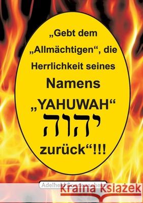 Gebt dem Allmächtigen die Herrlichkeit seines Namens YAHUWAH zurück Adelheid Sonnenschein 9783752634211 Books on Demand