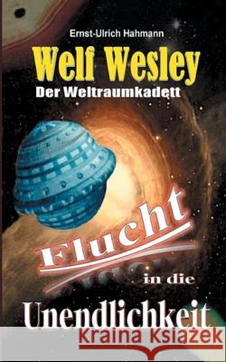 Welf Wesley - Der Weltraumkadett: Flucht in die Unendlichkeit Ernst-Ulrich Hahmann 9783752638554 Books on Demand