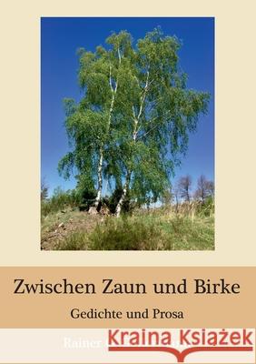 Zwischen Zaun und Birke: Gedichte und Prosa Rainer G Gellermann 9783752638790