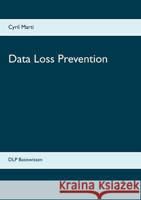 Data Loss Prevention: DLP Basiswissen Cyril Marti 9783752638875