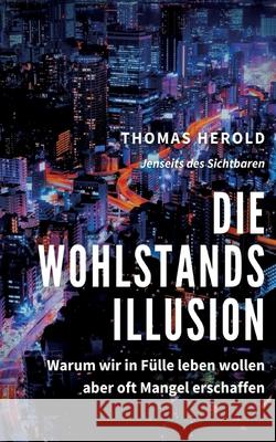 Die Wohlstandsillusion: Warum wir in Fülle leben wollen aber oft Mangel erschaffen Thomas Herold 9783752639957 Books on Demand