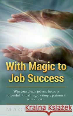 With Magic to Job Success: Win your Dream Job and Become Successful. Ritual Magic - Simply Perform it on Your Own Magus Herbst 9783752640564