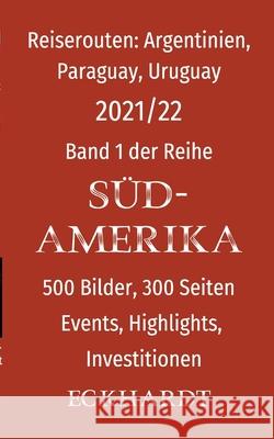 Reiserouten: Argentinien, Paraguay, Uruguay:500 Bilder, 300 Seiten, Events, Highlights, Investitionen Bernd H. Eckhardt Cornelia Eckhardt 9783752641424 Books on Demand