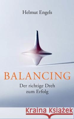 Balancing: Der richtige Dreh zum Erfolg Helmut Engels 9783752641745