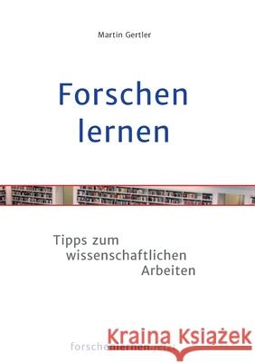 Forschen lernen: Tipps zum wissenschaftlichen Arbeiten Martin Gertler 9783752641912 Books on Demand
