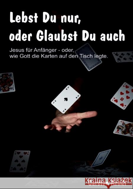 Lebst Du nur, oder Glaubst Du auch: Jesus für Anfänger oder - wie Gott die Karten auf den Tisch legte Carsten Arndt 9783752642193