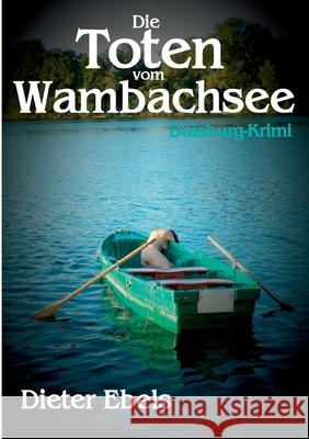 Die Toten vom Wambachsee: Duisburg-Krimi Dieter Ebels 9783752642469 Books on Demand