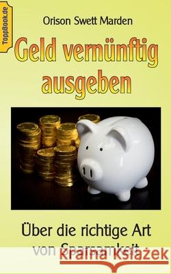 Geld vernünftig ausgeben: Über die richtige Art von Sparsamkeit Marden, Orison Swett 9783752642889 Books on Demand