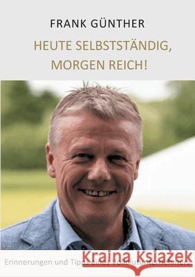 Heute selbstständig, morgen reich!: Erinnerungen und Tipps eines Vollblutunternehmers Frank Günther, Lars Roeper 9783752643817 Books on Demand