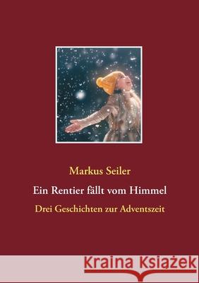 Ein Rentier fällt vom Himmel: Drei Geschichten zur Adventszeit Seiler, Markus 9783752643879