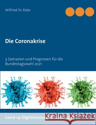 Die Coronakrise: 3 Szenarien und Prognosen für die Bundestagswahl 2021 Rabe, Wilfried 9783752644081 Books on Demand