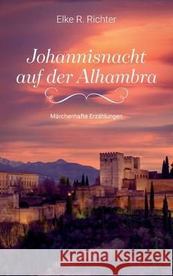 Johannisnacht auf der Alhambra: Märchenhafte Erzählungen Richter, Elke R. 9783752646238