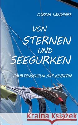 Von Sternen und Seegurken: Fahrtensegeln mit Kindern Corina Lendfers 9783752646726