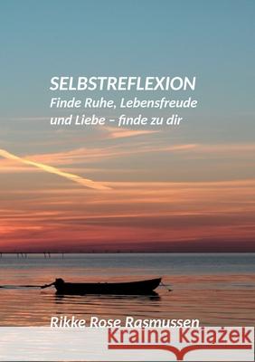 Selbstreflexion: Finde Ruhe, Lebensfreude und Liebe - finde zu dir Rikke Rose Rasmussen 9783752646917