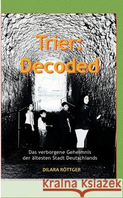 Trier: Decoded: Das verborgene Geheimnis der ältesten Stadt Deutschlands Dilara Röttger 9783752647143