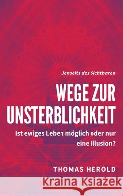 Wege zur Unsterblichkeit: Ist ewiges Leben möglich oder nur eine Illusion? Thomas Herold 9783752647174 Books on Demand