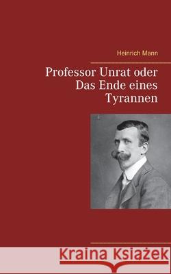 Professor Unrat oder Das Ende eines Tyrannen Heinrich Mann 9783752647778 Books on Demand