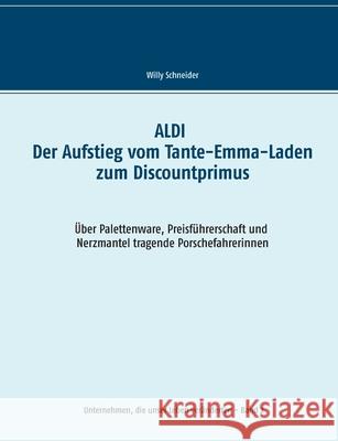 ALDI - Der Aufstieg vom Tante-Emma-Laden zum Discountprimus: Über Palettenware, Preisführerschaft und Nerzmantel tragende Porschefahrerinnen Schneider, Willy 9783752647945