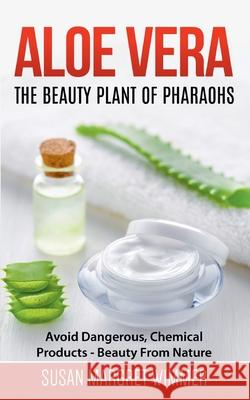 Aloe Vera: The Beauty Plant Of Pharaohs: Avoid Dangerous, Chemical Products - Beauty From Nature Susan Margret Wimmer 9783752657517