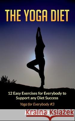 The Yoga Diet: 12 Easy Exercises for Everybody to Support any Diet Success - Yoga for Everybody #3 Anand Gupta 9783752658156