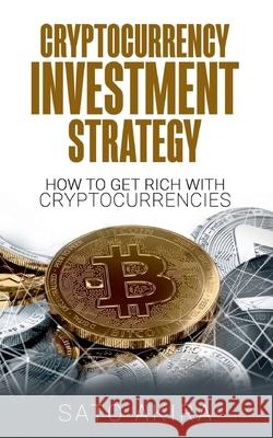 Cryptocurrency Investment Strategy: How To Get Rich With Cryptocurrencies Sato Akira 9783752658897