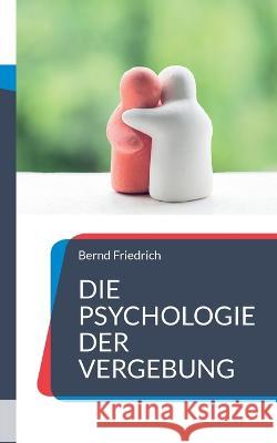 Die Psychologie der Vergebung: Wie man losl?sst und weitermacht Bernd Friedrich 9783752659016