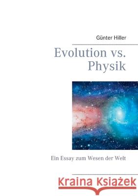 Evolution vs. Physik: Ein Essay zum Wesen der Welt G Hiller 9783752659917 Books on Demand