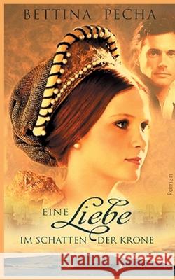 Eine Liebe im Schatten der Krone: Historischer Roman aus der Zeit von Maria Stuart Bettina Pecha 9783752660005