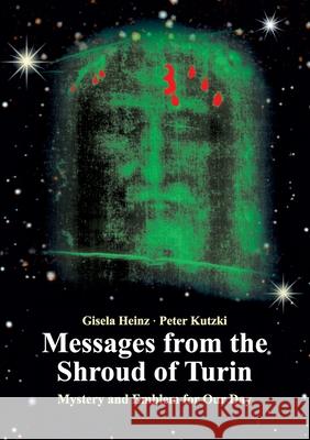 Messages from the Shroud of Turin: Mystery and Emblem for Our Day Gisela Heinz, Peter Kutzki 9783752660128 Books on Demand