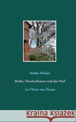 Berlin, Drachenfrauen und das Dorf: im Osten was Neues Sonka Hecker 9783752660210 Books on Demand