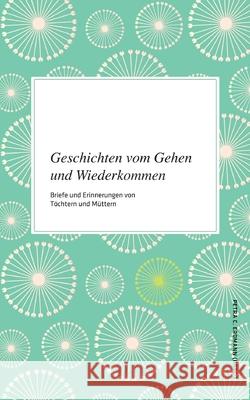 Geschichten vom Gehen und Wiederkommen: Briefe und Erinnerungen von Töchtern und Müttern Petra C Erdmann 9783752660869