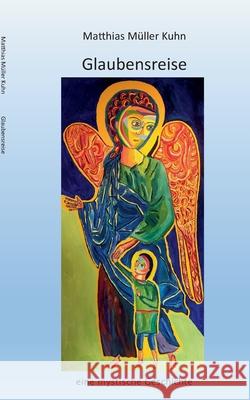 Glaubensreise: eine mystische Geschichte Matthias Müller Kuhn 9783752660906 Books on Demand