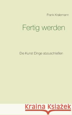 Fertig werden: Die Kunst Dinge abzuschließen Kralemann, Frank 9783752661095 Books on Demand