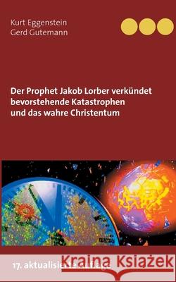 Der Prophet Jakob Lorber verkündet bevorstehende Katastrophen und das wahre Christentum Kurt Eggenstein, Gerd Gutemann 9783752661316 Books on Demand