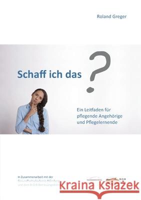 Schaff ich das?: Ein Leitfaden für pflegende Angehörige und Pflegelernende Roland Greger 9783752661583 Books on Demand