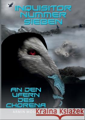 Inquisitor Nummer Sieben: An den Ufern des Chorena Armin Moser 9783752662313 Books on Demand