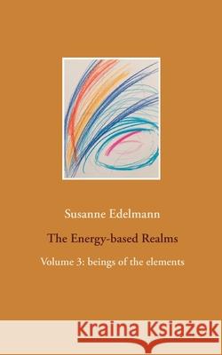 The Energy-based Realms: Volume 3: beings of the elements Susanne Edelmann 9783752666960