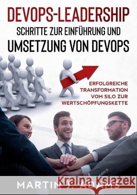 DevOps-Leadership - Schritte zur Einführung und Umsetzung von DevOps: Erfolgreiche Transformation vom Silo zur Wertschöpfungskette Adams, Martin J. 9783752667158