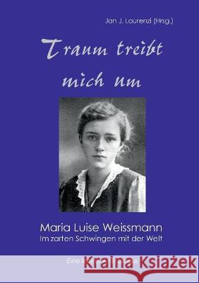 Traum treibt mich um: Maria Luise Weissmann - Im zarten Schwingen mit der Welt Weissmann, Maria Luise 9783752668148