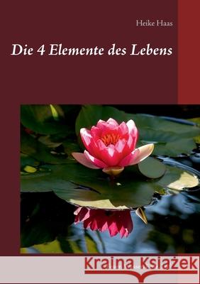 Die 4 Elemente des Lebens: Feuer, Wasser, Erde, Luft Heike Haas 9783752669145