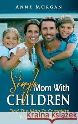 Single Mom With Children: Find the Man to Complete your Little Family Anne Morgan 9783752669275