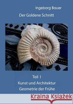 Der Goldene Schnitt: Teil I: Kunst und Architektur - Geometrie der Frühe Bauer, Ingeborg 9783752669497 Books on Demand