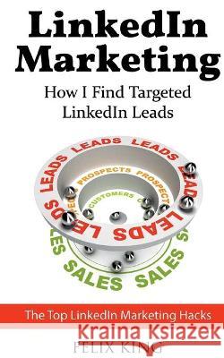 LinkedIn Marketing: How I Find Targeted LinkedIn Leads: The Top LinkedIn Marketing Hacks King, Felix 9783752669619 Books on Demand