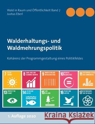 Walderhaltungs- und Waldmehrungspolitik - Hauptband: Kohärenz der Programmgestaltung eines Politikfeldes Eberl, Justus 9783752670059