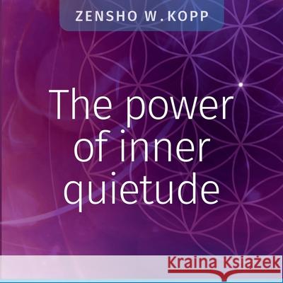 The power of inner quietude Zensho W Kopp 9783752670554 Books on Demand