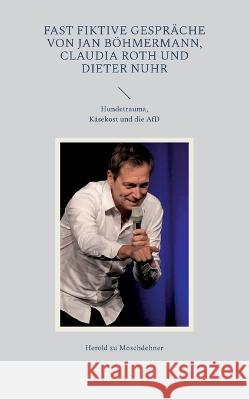 Fast fiktive Gespräche von Jan Böhmermann, Claudia Roth und Dieter Nuhr: Hundetrauma, Käsekost und die AfD Herold Zu Moschdehner 9783752670868