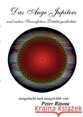 Das Auge Jupiters: ... und andere Sciencefiction-Rätsel & Detektivgeschichten Peter Ripota 9783752671124