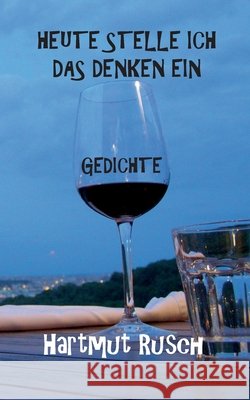 Heute stelle ich das Denken ein: Gedichte Hartmut Rusch 9783752672701