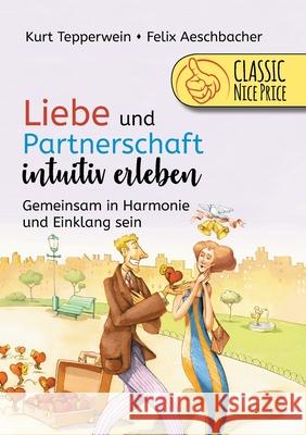 Liebe und Partnerschaft intuitiv erleben: Gemeinsam in Harmonie und Einklang sein Kurt Tepperwein Felix Aeschbacher 9783752672800